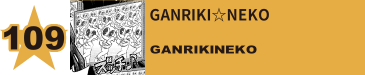 109. GANRIKI☆NEKO
GANRIKI☆NEKO