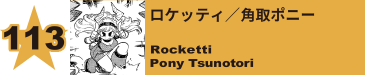 113. ロケッティ／角取ポニー
Rocketti / Pony Tsunotori