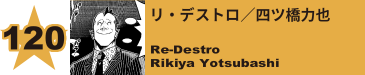 120. リ・デストロ／四ツ橋力也
Re-Destro / Rikiya Yotsubashi