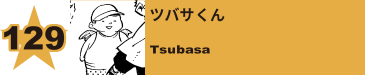 129. ツバサくん
Tsubasa