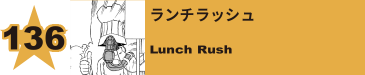 136. ランチラッシュ
Lunch Rush