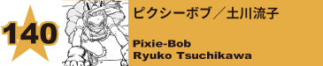 140. ピクシーボブ／土川流子
Pixie-Bob / Ryuko Tsuchikawa 