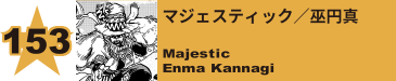 153. マジェスティック／巫円真
Majestic / Enma Kannagi