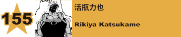 155. 活瓶力也
Rikiya Katsukame