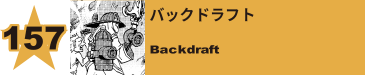 157. バックドラフト
Backdraft