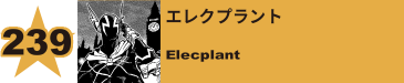 240. エレクプラント
Elecplant