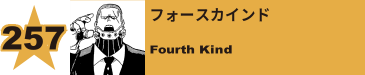 257. フォースカインド
Fourth Kind