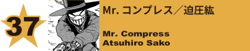 37. Mr. コンプレス／迫圧紘
Mr. Compress / Atsuhiro Sako 