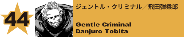 44. ジェントル・クリミナル／飛田弾柔郎
Gentle Criminal / Danjuro Tobita