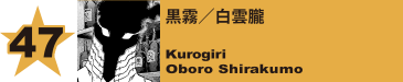 47. 黒霧／白雲朧
Kurogiri / Oboro Shirakumo