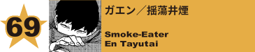 69. ガエン／揺蕩井煙
Smoke-Eater / En Tayutai