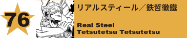 76. リアルスティール／鉄哲徹鐵
Real Steel / Tetsutetsu Tetsutetsu