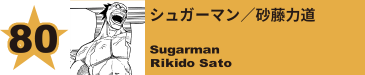 80. シュガーマン／砂藤力道
Sugarman / Rikido Sato