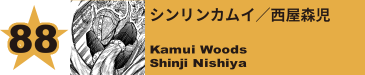 88. シンリンカムイ／西屋森児
Kamui Woods / Shinji Nishiya