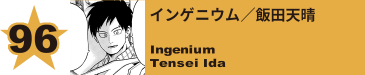 96. インゲニウム／飯田天晴
Ingenium / Tensei Ida