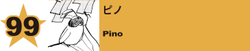 100. ピノ
Pino