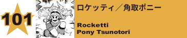 101. ロケッティ／角取ポニー
Rocketti / Pony Tsunotori