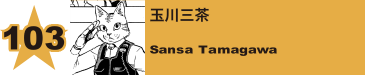 103. 玉川三茶
Sansa Tamagawa