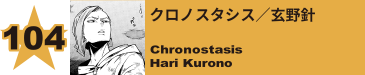 104. クロノスタシス／玄野針
Chronostasis / Hari Kurono