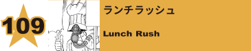 109. ランチラッシュ
Lunch Rush