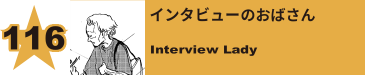 120. インタビューのおばさん
Interview Lady