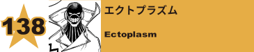 139. エクトプラズム
Ectoplasm