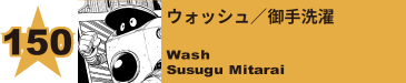 152. ウォッシュ／御手洗濯
Wash / Susugu Mitarai