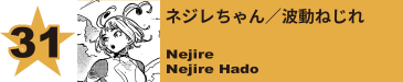 31. ネジレちゃん／波動ねじれ
Nejire / Nejire Hado