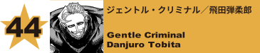 44. ジェントル・クリミナル／飛田弾柔郎
Gentle Criminal / Danjuro Tobita