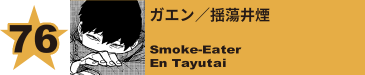 77. ガエン／揺蕩井煙
Smoke-Eater / En Tayutai