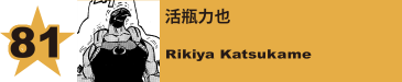 81. 活瓶力也
Rikiya Katsukame