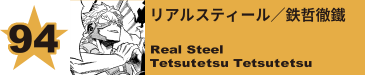 94. リアルスティール／鉄哲徹鐵
Real Steel / Tetsutetsu Tetsutetsu