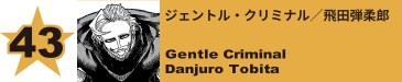 43. ジェントル・クリミナル／飛田弾柔郎
Gentle Criminal / Danjuro Tobita