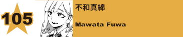 105. 不和真綿
Mawata Fuwa