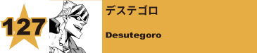 127. デステゴロ
Desutegoro