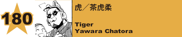 180. 虎／茶虎柔
Tiger / Yawara Chatora