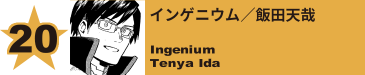 20. インゲニウム／飯田天哉
Ingenium / Tenya Ida