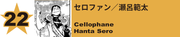 22. セロファン／瀬呂範太
Cellophane / Hanta Sero