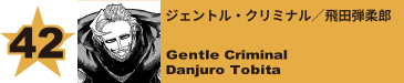 42. ジェントル・クリミナル／飛田弾柔郎
Gentle Criminal / Danjuro Tobita