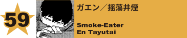 59. ガエン／揺蕩井煙
Smoke-Eater / En Tayutai