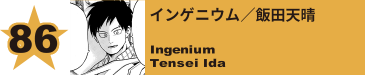 86. インゲニウム／飯田天晴
Ingenium / Tensei Ida