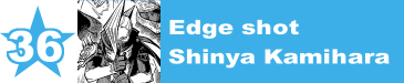 36. Edge shot / Shinya Kamihara