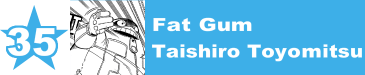 35. Fat Gum / Taishiro Toyomitsu