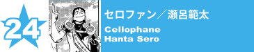 24. セロファン／瀬呂範太
Cellophane / Hanta Sero