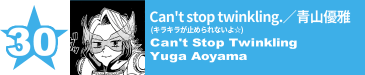 30. Can't stop twinkling.(キラキラが止められないよ☆)／青山優雅
Can't Stop Twinkling / Yuga Aoyama