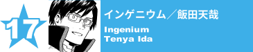 17. インゲニウム／飯田天哉
Ingenium / Tenya Ida