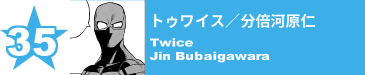 35. トゥワイス／分倍河原仁
Twice / Jin Bubaigawara