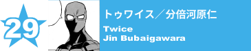 29. トゥワイス／分倍河原仁
Twice / Jin Bubaigawara