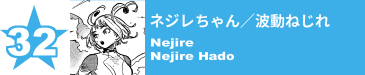 32. ネジレちゃん／波動ねじれ
Nejire / Nejire Hado