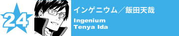 24. インゲニウム／飯田天哉
Ingenium / Tenya Ida